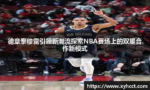 德章泰穆雷引领新潮流探索NBA赛场上的双星合作新模式