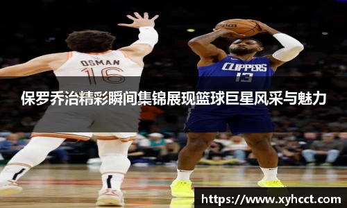 保罗乔治精彩瞬间集锦展现篮球巨星风采与魅力