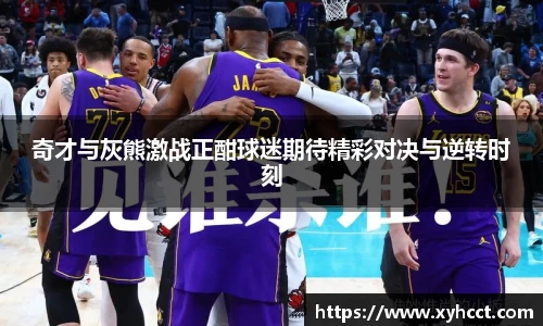 奇才与灰熊激战正酣球迷期待精彩对决与逆转时刻