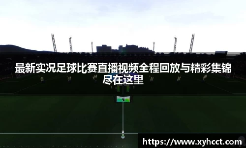 最新实况足球比赛直播视频全程回放与精彩集锦尽在这里