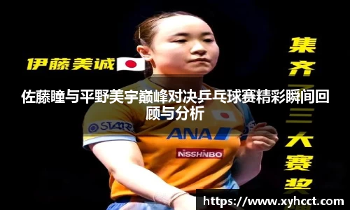 佐藤瞳与平野美宇巅峰对决乒乓球赛精彩瞬间回顾与分析