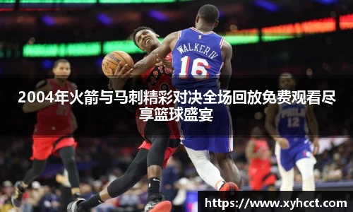 2004年火箭与马刺精彩对决全场回放免费观看尽享篮球盛宴