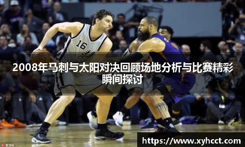 2008年马刺与太阳对决回顾场地分析与比赛精彩瞬间探讨