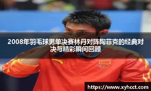 2008年羽毛球男单决赛林丹对阵陶菲克的经典对决与精彩瞬间回顾