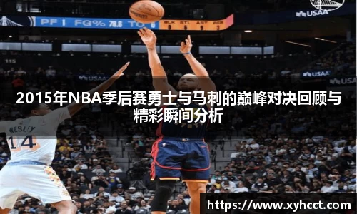 2015年NBA季后赛勇士与马刺的巅峰对决回顾与精彩瞬间分析