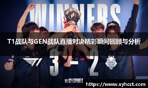T1战队与GEN战队直播对决精彩瞬间回顾与分析