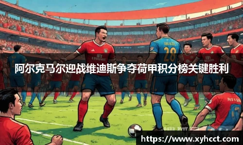 阿尔克马尔迎战维迪斯争夺荷甲积分榜关键胜利