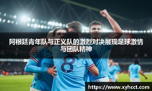 阿根廷青年队与正义队的激烈对决展现足球激情与团队精神