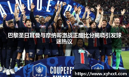 巴黎圣日耳曼与摩纳哥激战正酣比分揭晓引发球迷热议