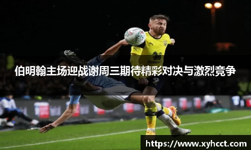 伯明翰主场迎战谢周三期待精彩对决与激烈竞争