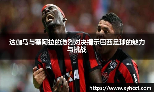 达伽马与塞阿拉的激烈对决揭示巴西足球的魅力与挑战