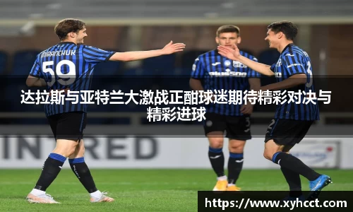 达拉斯与亚特兰大激战正酣球迷期待精彩对决与精彩进球