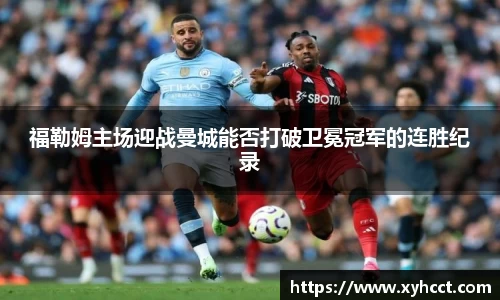 福勒姆主场迎战曼城能否打破卫冕冠军的连胜纪录